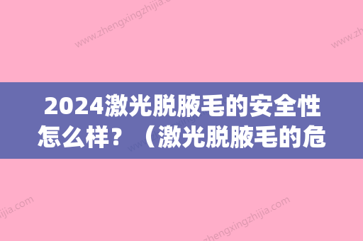 2024激光脱腋毛的安全性怎么样？（激光脱腋毛的危害性）(激光脱腋毛多长时间)