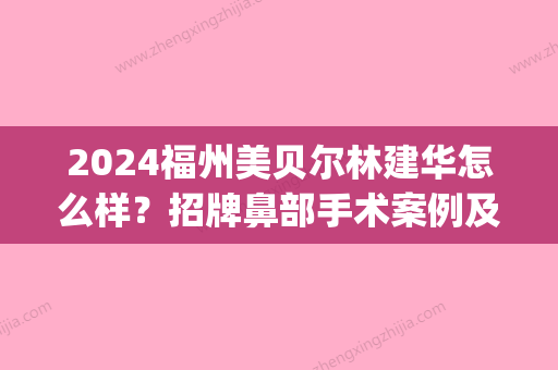 2024福州美贝尔林建华怎么样？招牌鼻部手术案例及恢复果图一览(福州美贝尔整型医院)