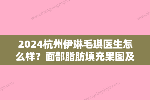 2024杭州伊琳毛琪医生怎么样？面部脂肪填充果图及亲身经历分享