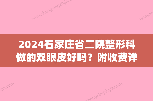 2024石家庄省二院整形科做的双眼皮好吗？附收费详情清单~(石家庄二医院整容)