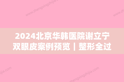 2024北京华韩医院谢立宁双眼皮案例预览｜整形全过程+果图曝光(谢立宁双眼皮怎么样)