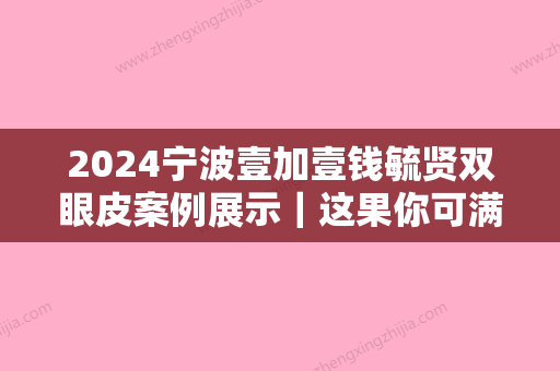 2024宁波壹加壹钱毓贤双眼皮案例展示｜这果你可满意？