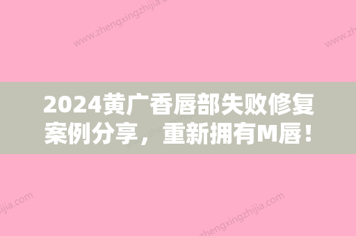 2024黄广香唇部失败修复案例分享	，重新拥有M唇！