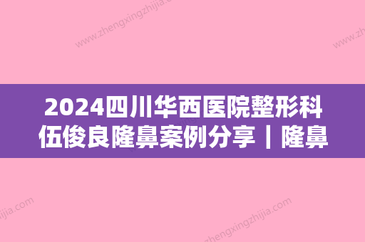 2024四川华西医院整形科伍俊良隆鼻案例分享｜隆鼻全过程集中一览