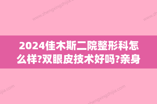 2024佳木斯二院整形科怎么样?双眼皮技术好吗?亲身经历分享(佳木斯二院美容科怎么样)