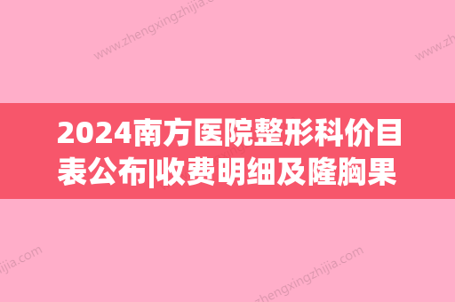 2024南方医院整形科价目表公布|收费明细及隆胸果图一览(南方医科大学南方医院整形外科价目表)