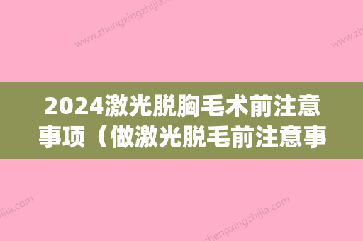 2024激光脱胸毛术前注意事项（做激光脱毛前注意事项）(激光脱毛手术要多久)