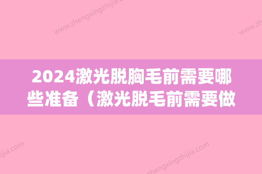 2024激光脱胸毛前需要哪些准备（激光脱毛前需要做什么准备）(激光脱毛前的准备)