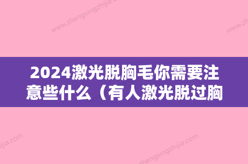 2024激光脱胸毛你需要注意些什么（有人激光脱过胸毛吗）