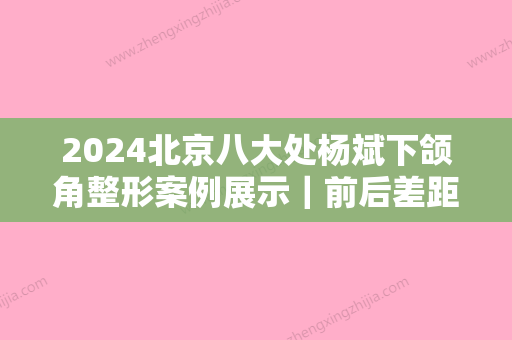 2024北京八大处杨斌下颌角整形案例展示｜前后差距让我臣服