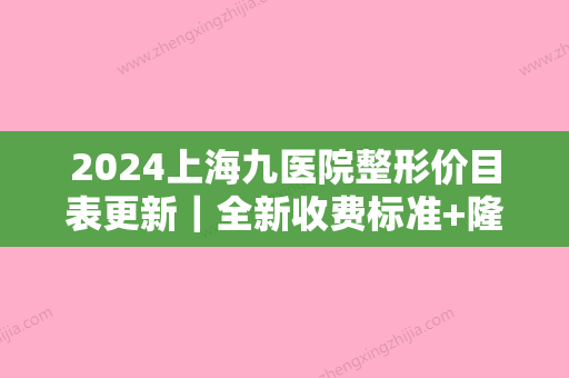 2024上海九医院整形价目表更新｜全新收费标准+隆胸案例来袭