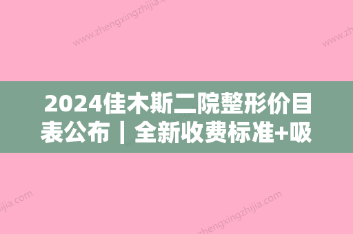 2024佳木斯二院整形价目表公布｜全新收费标准+吸脂案例