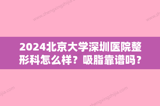 2024北京大学深圳医院整形科怎么样？吸脂靠谱吗？附真实案例