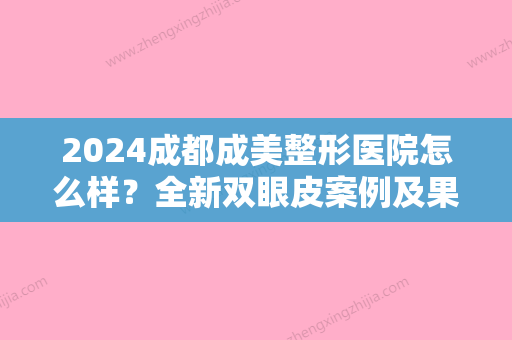 2024成都成美整形医院怎么样？全新双眼皮案例及果图展示