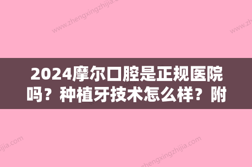 2024摩尔口腔是正规医院吗？种植牙技术怎么样？附全新案例