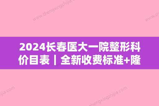 2024长春医大一院整形科价目表｜全新收费标准+隆鼻果图分享