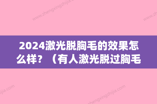 2024激光脱胸毛的效果怎么样？（有人激光脱过胸毛吗）(彩光脱毛多久做一次)