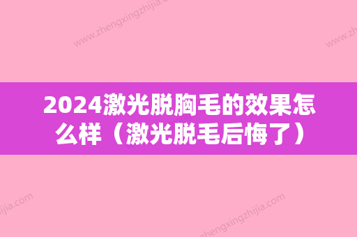 2024激光脱胸毛的效果怎么样（激光脱毛后悔了）