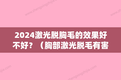 2024激光脱胸毛的效果好不好？（胸部激光脱毛有害吗）(激光脱毛能不能达到永久)