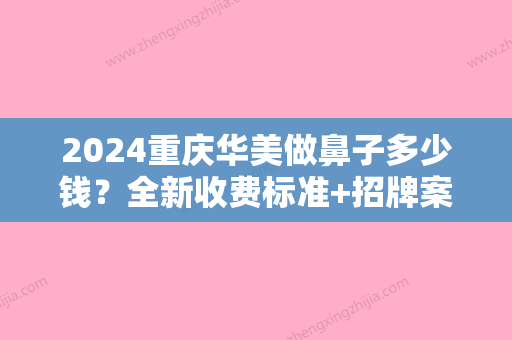 2024重庆华美做鼻子多少钱？全新收费标准+招牌案例公布