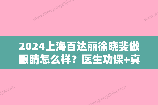 2024上海百达丽徐晓斐做眼睛怎么样？医生功课+真实案例分享！