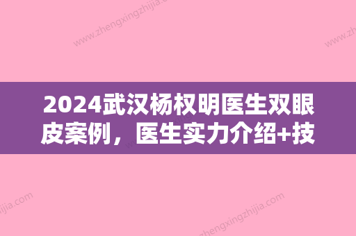 2024武汉杨权明医生双眼皮案例，医生实力介绍+技术分析