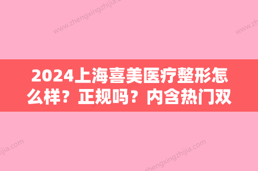 2024上海喜美医疗整形怎么样？正规吗？内含热门双眼皮案例