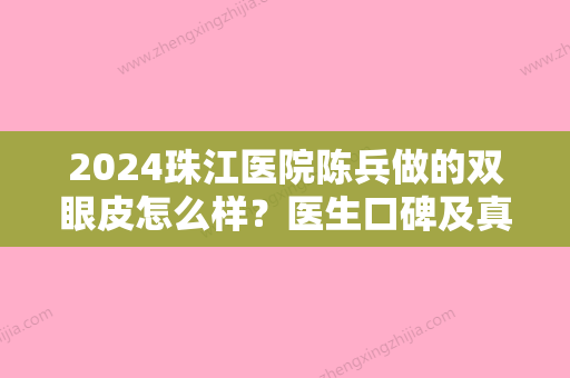 2024珠江医院陈兵做的双眼皮怎么样？医生口碑及真实案例一览