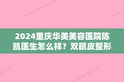 2024重庆华美美容医院陈凯医生怎么样？双眼皮整形果图展示