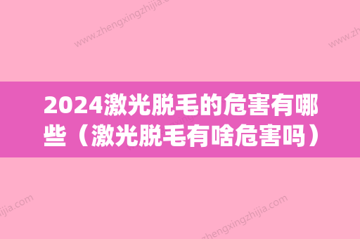 2024激光脱毛的危害有哪些（激光脱毛有啥危害吗）(什么时候不能激光脱毛)