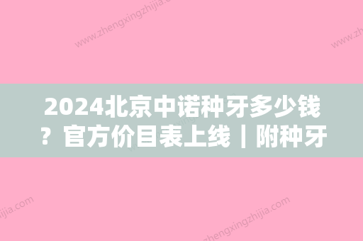 2024北京中诺种牙多少钱？官方价目表上线｜附种牙案例