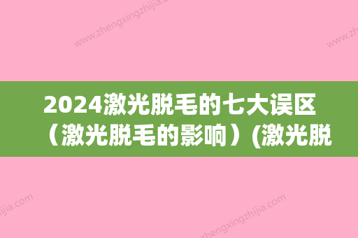 2024激光脱毛的七大误区（激光脱毛的影响）(激光脱毛会后悔吗)