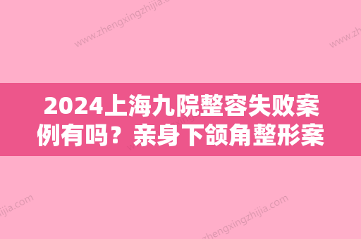 2024上海九院整容失败案例有吗？亲身下颌角整形案例分享