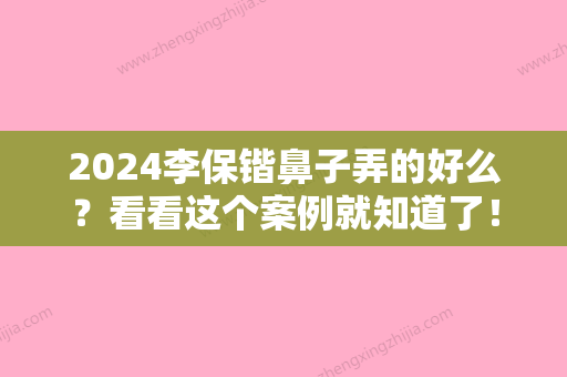 2024李保锴鼻子弄的好么？看看这个案例就知道了！