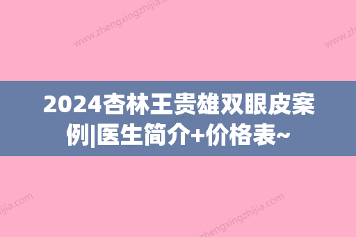 2024杏林王贵雄双眼皮案例|医生简介+价格表~