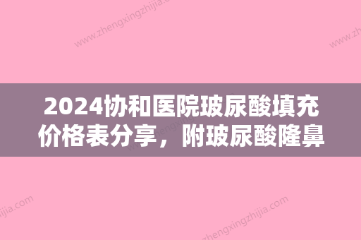 2024协和医院玻尿酸填充价格表分享，附玻尿酸隆鼻案例分享~