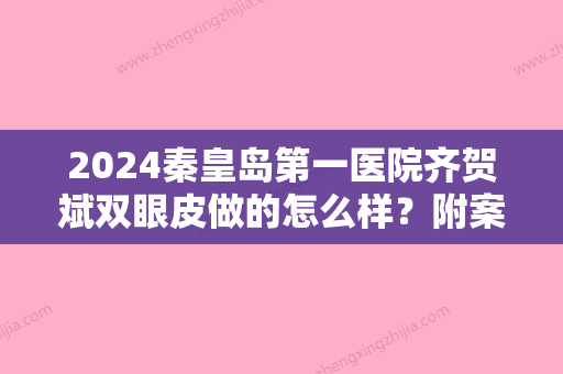 2024秦皇岛第一医院齐贺斌双眼皮做的怎么样？附案例一览~