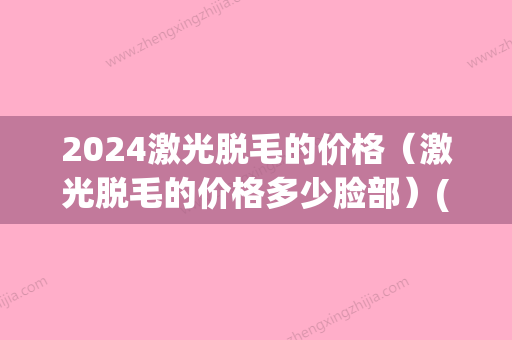 2024激光脱毛的价格（激光脱毛的价格多少脸部）(2024激光脱毛价格表)