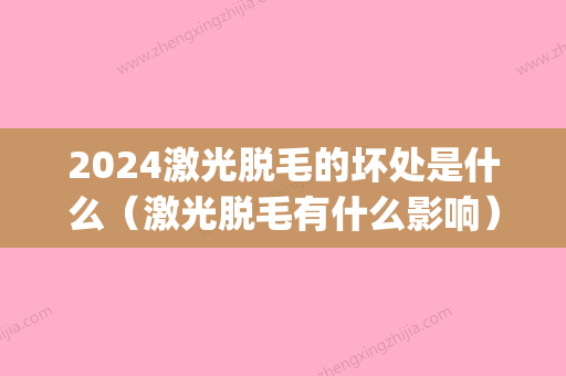 2024激光脱毛的坏处是什么（激光脱毛有什么影响）(激光脱毛还会再长么)