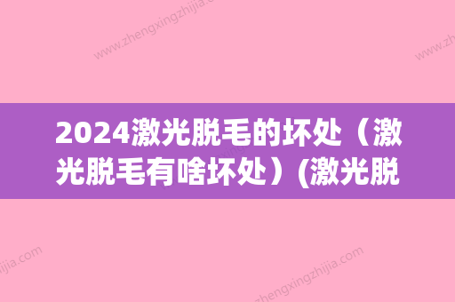 2024激光脱毛的坏处（激光脱毛有啥坏处）(激光脱毛要避光多久)