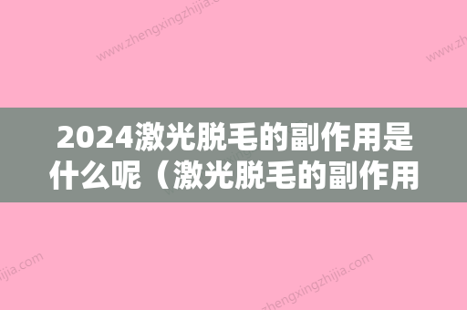 2024激光脱毛的副作用是什么呢（激光脱毛的副作用是什么呢图片）