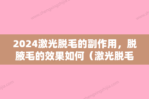 2024激光脱毛的副作用，脱腋毛的效果如何（激光脱毛的副作用,脱腋毛的效果如何判断）