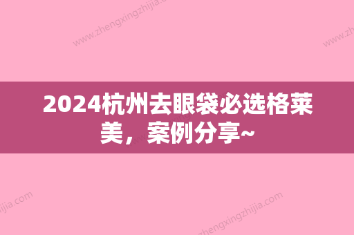 2024杭州去眼袋必选格莱美，案例分享~