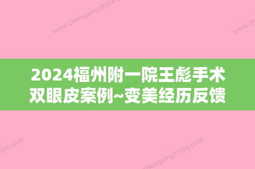 2024福州附一院王彪手术双眼皮案例~变美经历反馈！