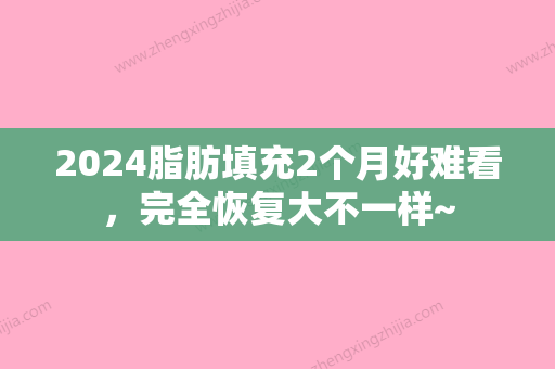 2024脂肪填充2个月好难看，完全恢复大不一样~