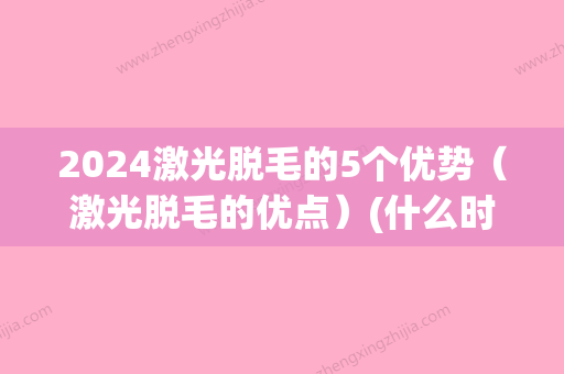 2024激光脱毛的5个优势（激光脱毛的优点）(什么时候不能激光脱毛)