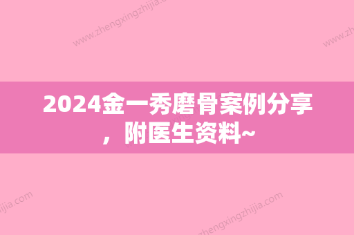 2024金一秀磨骨案例分享，附医生资料~