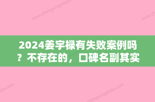 2024姜宇禄有失败案例吗？不存在的，口碑名副其实~