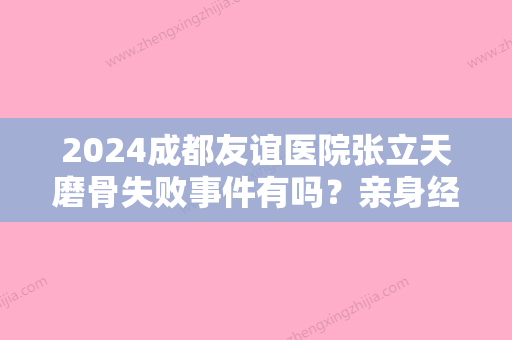 2024成都友谊医院张立天磨骨失败事件有吗？亲身经历分享~