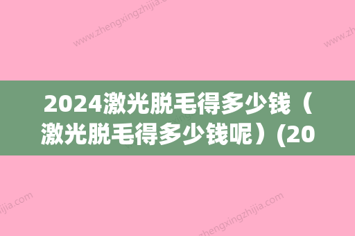 2024激光脱毛得多少钱（激光脱毛得多少钱呢）(2024激光脱毛价格表)